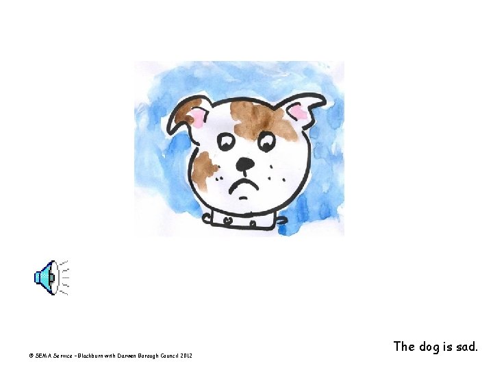 © SEMA Service – Blackburn with Darwen Borough Council 2012 The dog is sad.