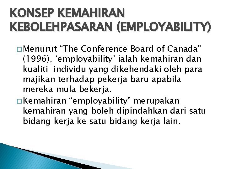 KONSEP KEMAHIRAN KEBOLEHPASARAN (EMPLOYABILITY) � Menurut “The Conference Board of Canada” (1996), ‘employability’ ialah