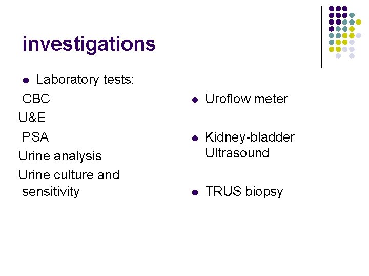 investigations Laboratory tests: CBC U&E PSA Urine analysis Urine culture and sensitivity l l