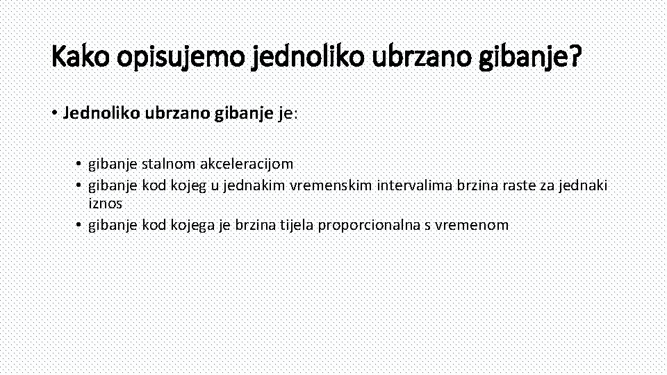 Kako opisujemo jednoliko ubrzano gibanje? • Jednoliko ubrzano gibanje je: • gibanje stalnom akceleracijom