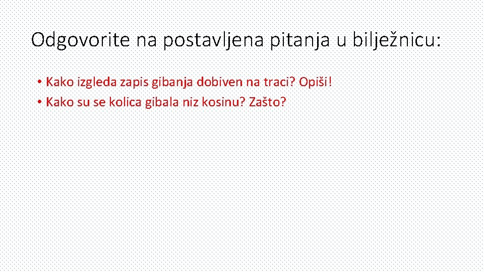 Odgovorite na postavljena pitanja u bilježnicu: • Kako izgleda zapis gibanja dobiven na traci?