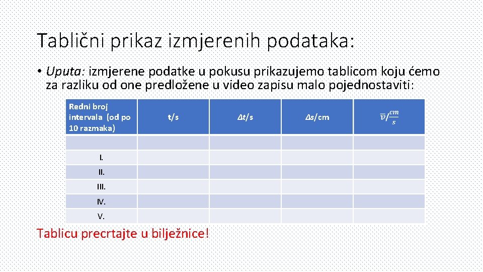 Tablični prikaz izmjerenih podataka: • Uputa: izmjerene podatke u pokusu prikazujemo tablicom koju ćemo