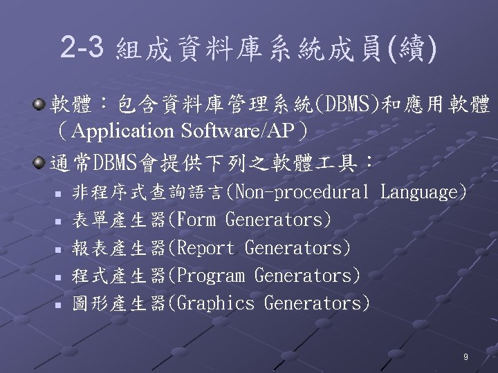 2 -3 組成資料庫系統成員(續) 軟體：包含資料庫管理系統(DBMS)和應用軟體 （Application Software/AP） 通常DBMS會提供下列之軟體 具： n n n 非程序式查詢語言(Non-procedural Language) 表單產生器(Form