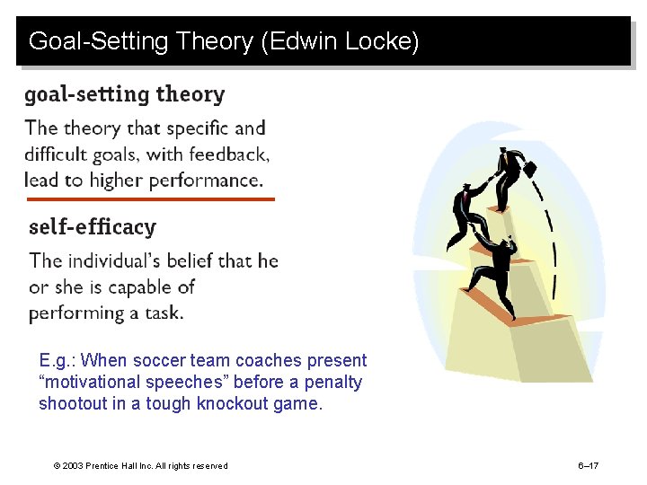 Goal-Setting Theory (Edwin Locke) E. g. : When soccer team coaches present “motivational speeches”