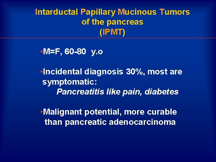 Intarductal Papillary Mucinous Tumors of the pancreas (IPMT) • M=F, 60 -80 y. o