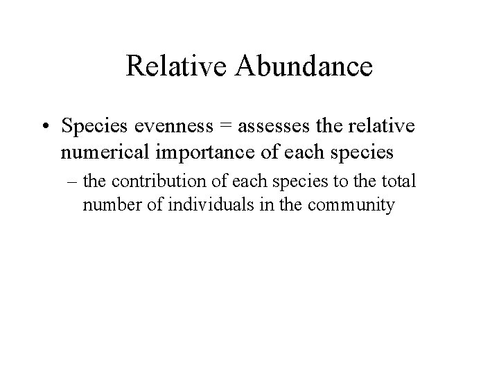 Relative Abundance • Species evenness = assesses the relative numerical importance of each species