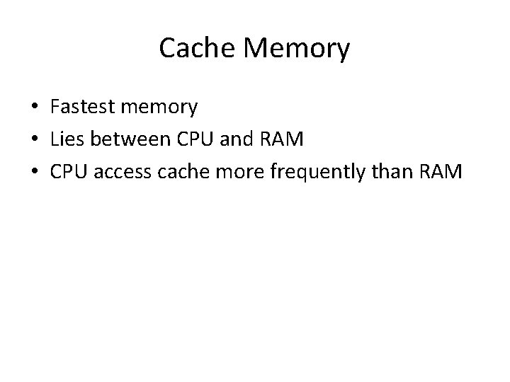 Cache Memory • Fastest memory • Lies between CPU and RAM • CPU access