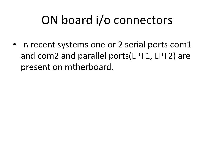 ON board i/o connectors • In recent systems one or 2 serial ports com