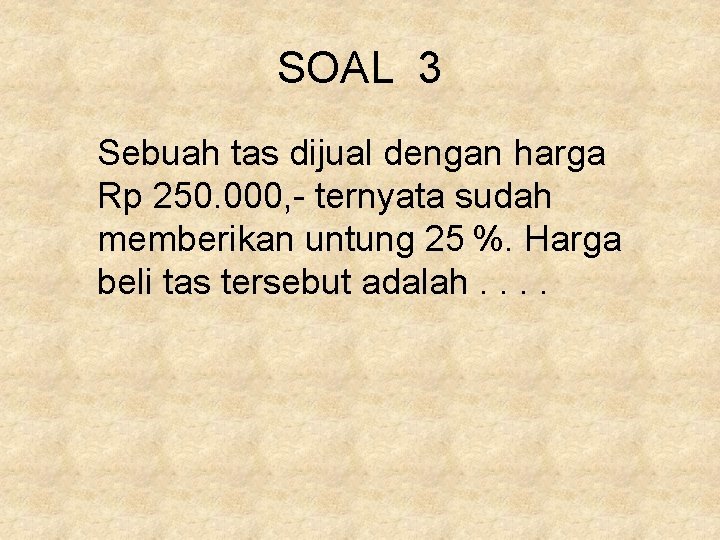 SOAL 3 Sebuah tas dijual dengan harga Rp 250. 000, - ternyata sudah memberikan