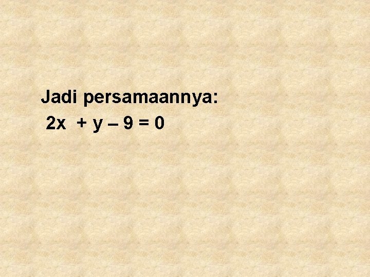 Jadi persamaannya: 2 x + y – 9 = 0 