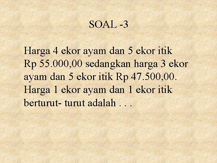 SOAL -3 Harga 4 ekor ayam dan 5 ekor itik Rp 55. 000, 00