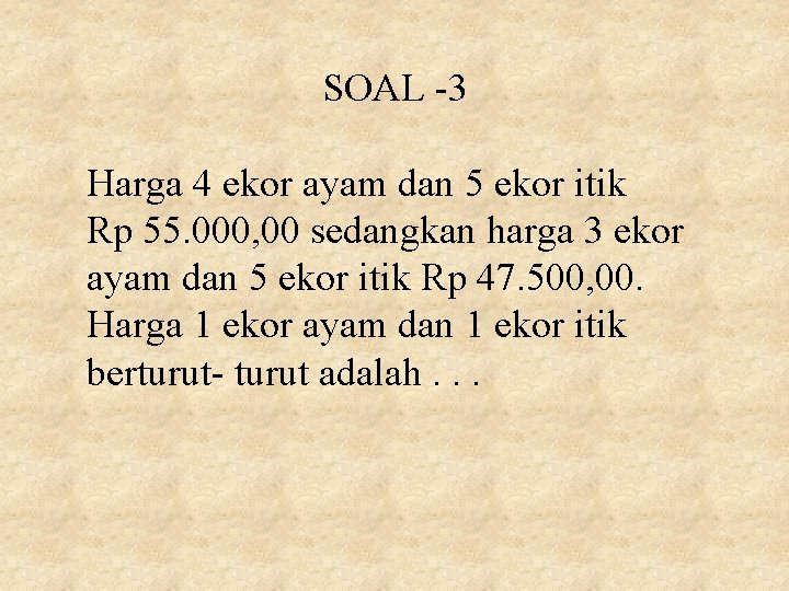 SOAL -3 Harga 4 ekor ayam dan 5 ekor itik Rp 55. 000, 00 SOAL -3 Harga 4 ekor ayam dan 5 ekor itik Rp 55. 000, 00