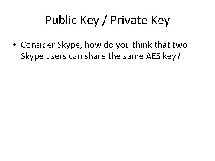 Public Key / Private Key • Consider Skype, how do you think that two