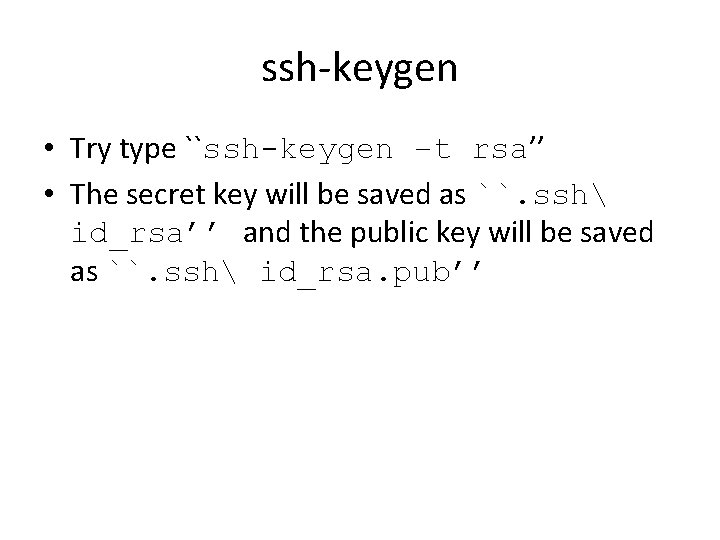 ssh-keygen • Try type ``ssh-keygen –t rsa’’ • The secret key will be saved