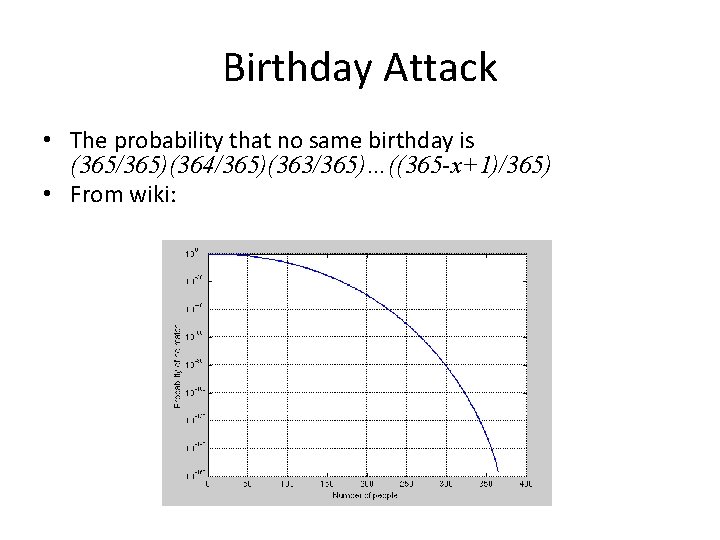 Birthday Attack • The probability that no same birthday is (365/365)(364/365)(363/365)…((365 -x+1)/365) • From