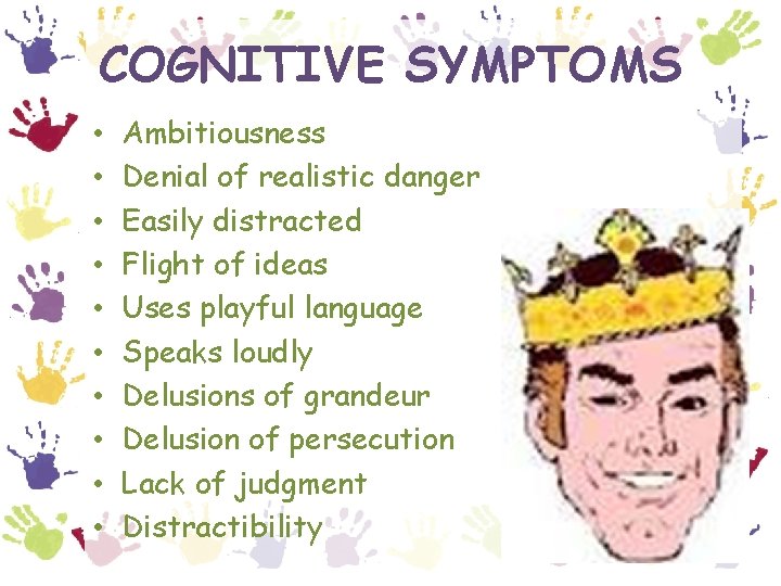 COGNITIVE SYMPTOMS • • • Ambitiousness Denial of realistic danger Easily distracted Flight of