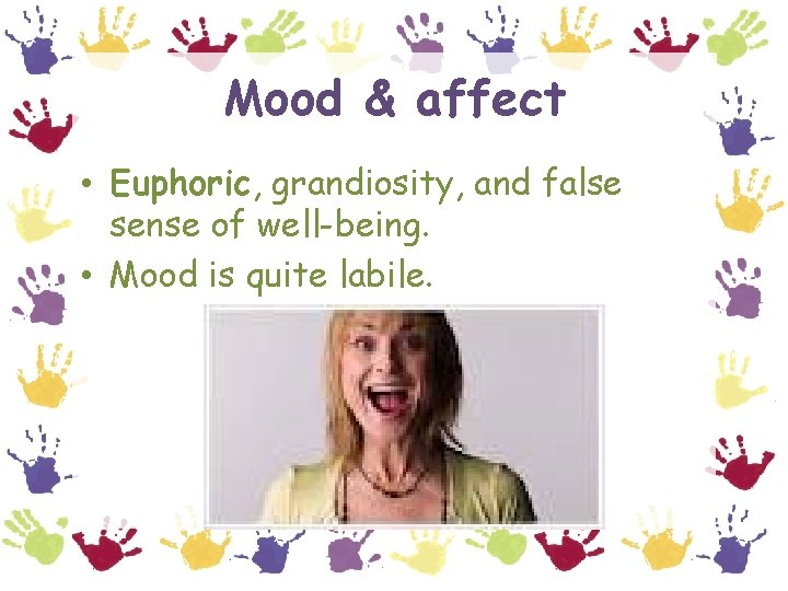 Mood & affect • Euphoric, grandiosity, and false sense of well-being. • Mood is