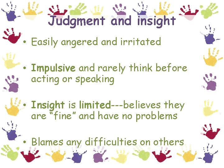 Judgment and insight • Easily angered and irritated • Impulsive and rarely think before