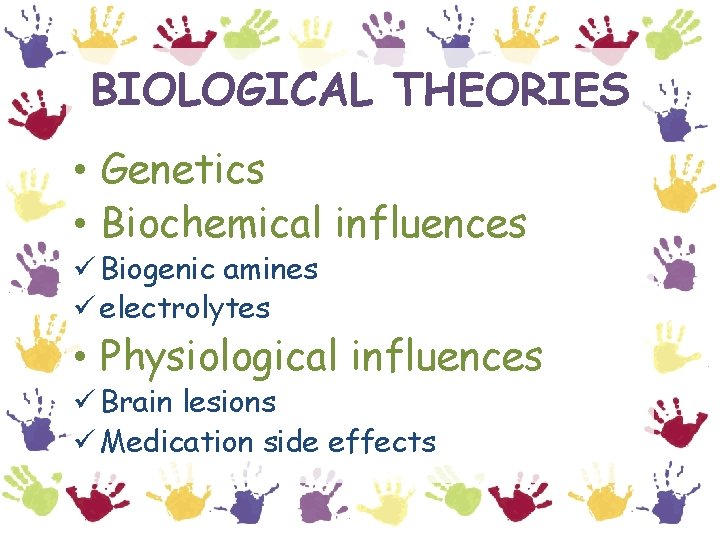 BIOLOGICAL THEORIES • Genetics • Biochemical influences ü Biogenic amines ü electrolytes • Physiological