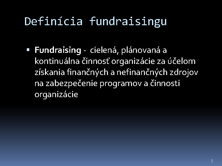 Definícia fundraisingu Fundraising - cielená, plánovaná a kontinuálna činnosť organizácie za účelom získania finančných