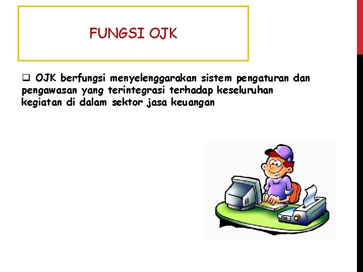 FUNGSI OJK q OJK berfungsi menyelenggarakan sistem pengaturan dan pengawasan yang terintegrasi terhadap keseluruhan FUNGSI OJK q OJK berfungsi menyelenggarakan sistem pengaturan dan pengawasan yang terintegrasi terhadap keseluruhan