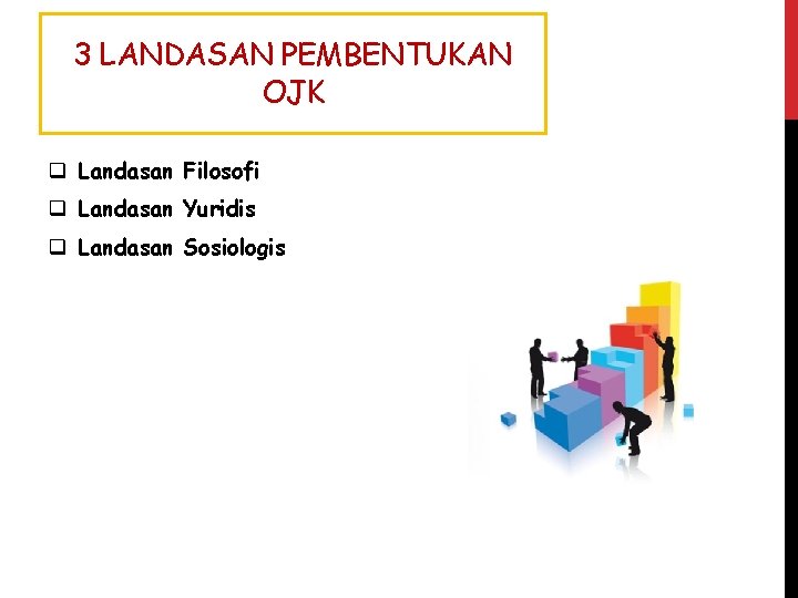 3 LANDASAN PEMBENTUKAN OJK q Landasan Filosofi q Landasan Yuridis q Landasan Sosiologis 3 LANDASAN PEMBENTUKAN OJK q Landasan Filosofi q Landasan Yuridis q Landasan Sosiologis