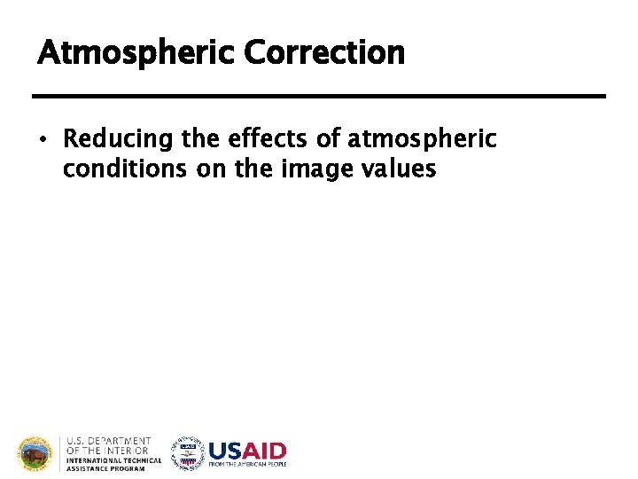 Atmospheric Correction • Reducing the effects of atmospheric conditions on the image values Atmospheric Correction • Reducing the effects of atmospheric conditions on the image values