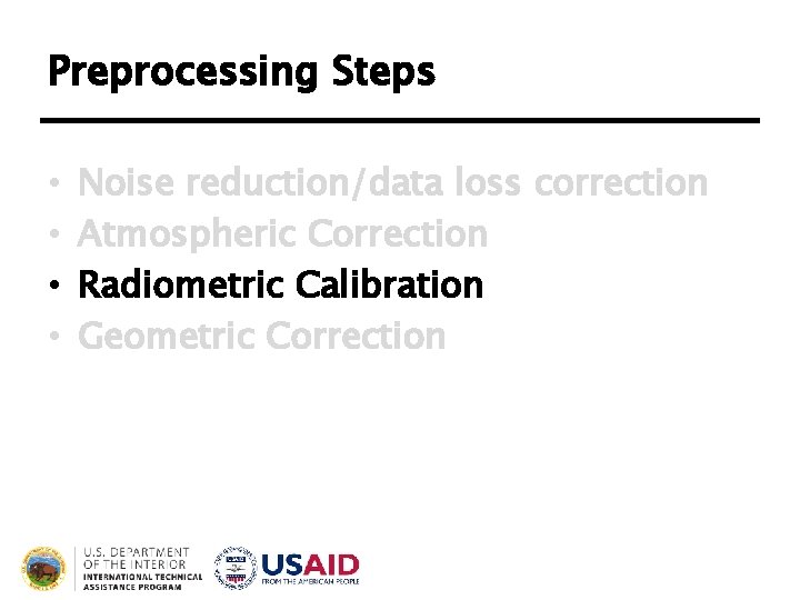 Preprocessing Steps • • Noise reduction/data loss correction Atmospheric Correction Radiometric Calibration Geometric Correction Preprocessing Steps • • Noise reduction/data loss correction Atmospheric Correction Radiometric Calibration Geometric Correction