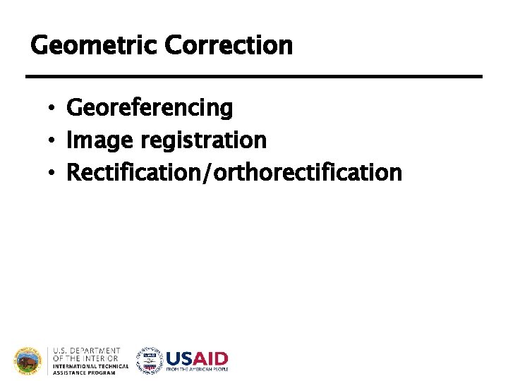 Geometric Correction • Georeferencing • Image registration • Rectification/orthorectification Geometric Correction • Georeferencing • Image registration • Rectification/orthorectification