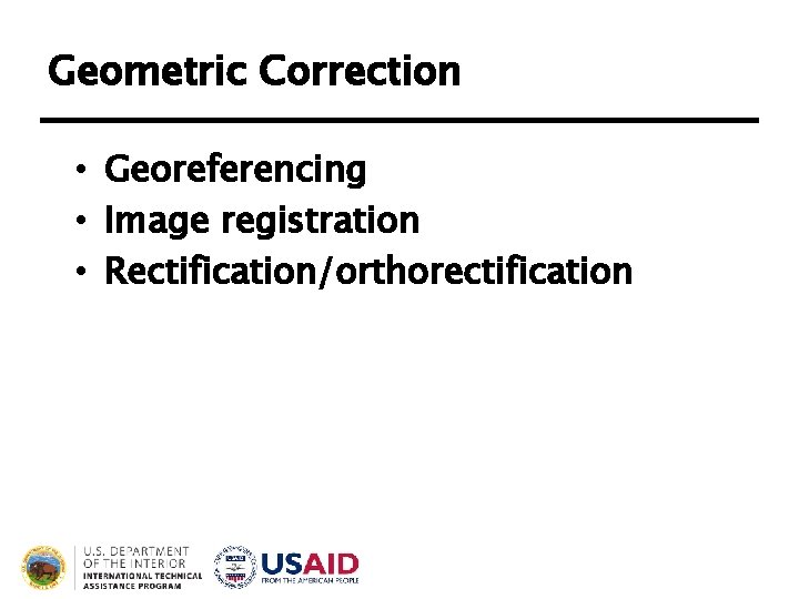 Geometric Correction • Georeferencing • Image registration • Rectification/orthorectification 