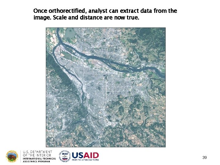 Once orthorectified, analyst can extract data from the image. Scale and distance are now Once orthorectified, analyst can extract data from the image. Scale and distance are now