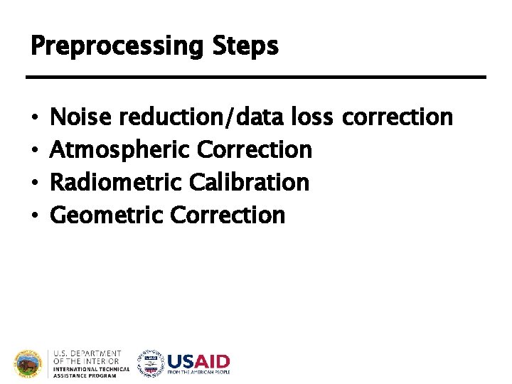 Preprocessing Steps • • Noise reduction/data loss correction Atmospheric Correction Radiometric Calibration Geometric Correction Preprocessing Steps • • Noise reduction/data loss correction Atmospheric Correction Radiometric Calibration Geometric Correction