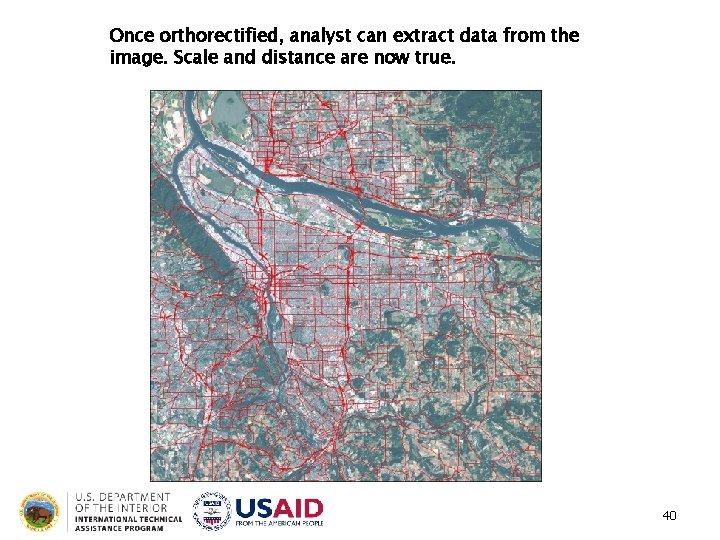Once orthorectified, analyst can extract data from the image. Scale and distance are now Once orthorectified, analyst can extract data from the image. Scale and distance are now