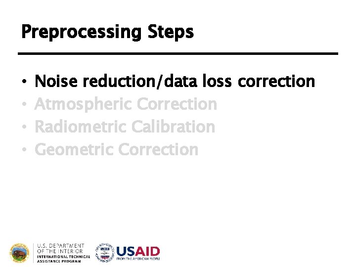 Preprocessing Steps • • Noise reduction/data loss correction Atmospheric Correction Radiometric Calibration Geometric Correction Preprocessing Steps • • Noise reduction/data loss correction Atmospheric Correction Radiometric Calibration Geometric Correction