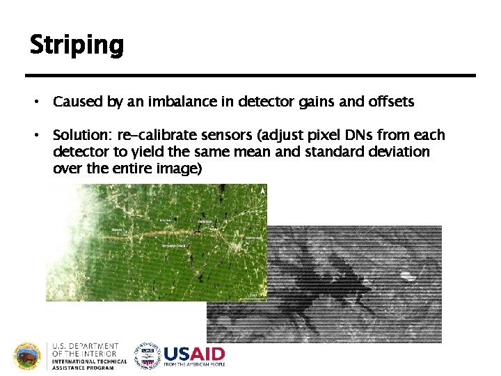 Striping • Caused by an imbalance in detector gains and offsets • Solution: re-calibrate Striping • Caused by an imbalance in detector gains and offsets • Solution: re-calibrate