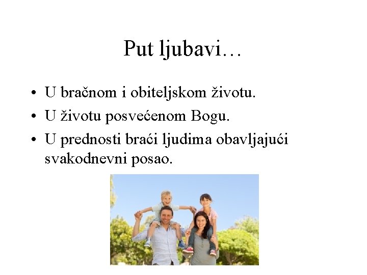 Put ljubavi… • U bračnom i obiteljskom životu. • U životu posvećenom Bogu. •