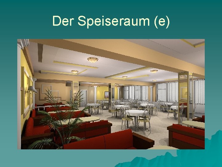 Der Speiseraum (e) 