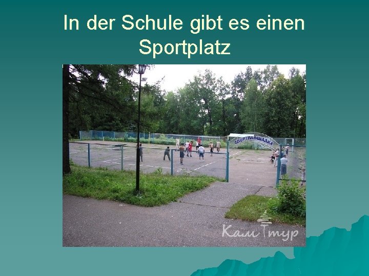 In der Schule gibt es einen Sportplatz 