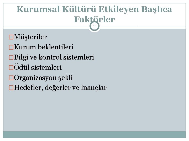 Kurumsal Kültürü Etkileyen Başlıca Faktörler 21 �Müşteriler �Kurum beklentileri �Bilgi ve kontrol sistemleri �Ödül