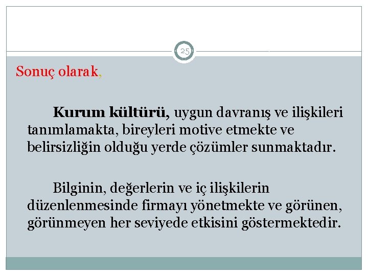 25 Sonuç olarak, Kurum kültürü, uygun davranış ve ilişkileri tanımlamakta, bireyleri motive etmekte ve