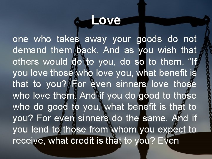 Love one who takes away your goods do not demand them back. And as