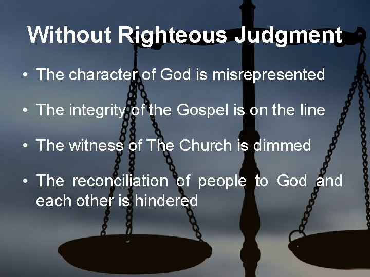 Without Righteous Judgment • The character of God is misrepresented • The integrity of