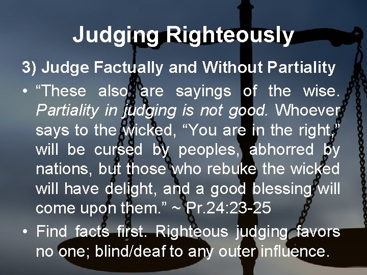 Judging Righteously 3) Judge Factually and Without Partiality • “These also are sayings of