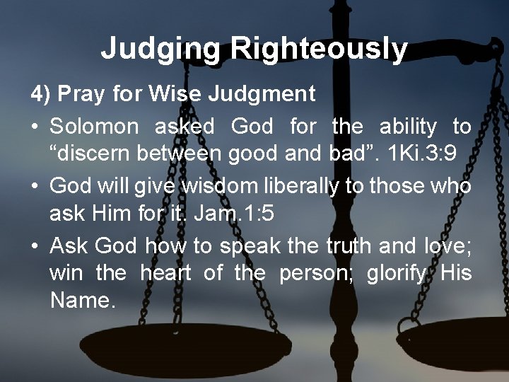 Judging Righteously 4) Pray for Wise Judgment • Solomon asked God for the ability