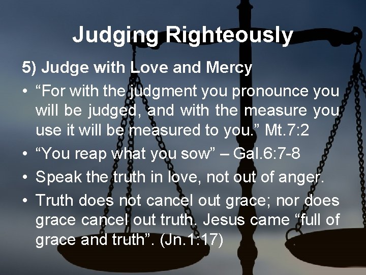 Judging Righteously 5) Judge with Love and Mercy • “For with the judgment you