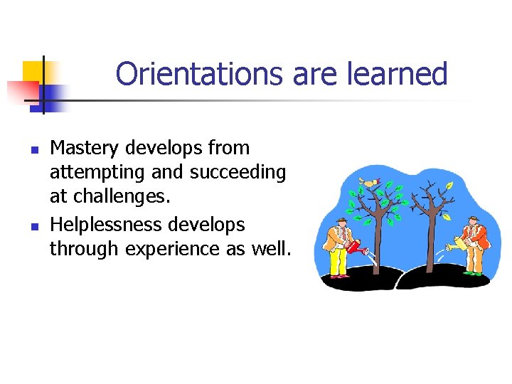 Orientations are learned n n Mastery develops from attempting and succeeding at challenges. Helplessness