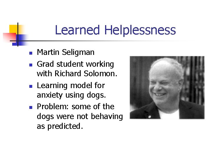 Learned Helplessness n n Martin Seligman Grad student working with Richard Solomon. Learning model