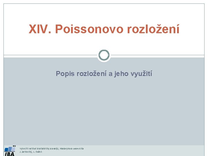 XIV. Poissonovo rozložení Popis rozložení a jeho využití Vytvořil Institut biostatistiky a analýz, Masarykova