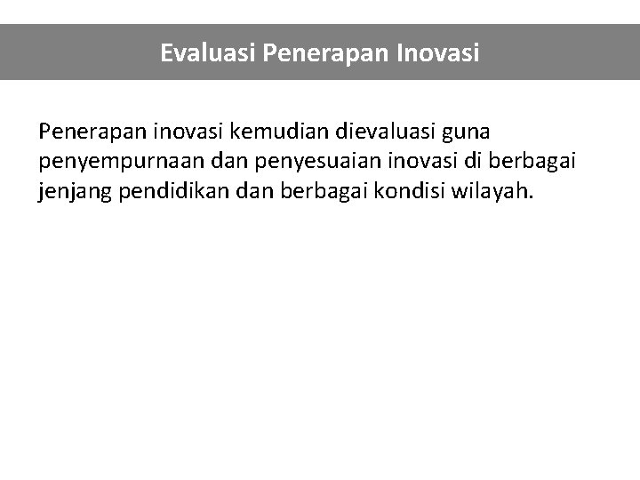 Evaluasi Penerapan Inovasi Penerapan inovasi kemudian dievaluasi guna penyempurnaan dan penyesuaian inovasi di berbagai