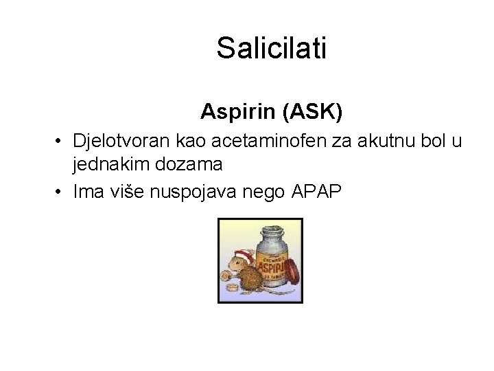 Salicilati Aspirin (ASK) • Djelotvoran kao acetaminofen za akutnu bol u jednakim dozama •